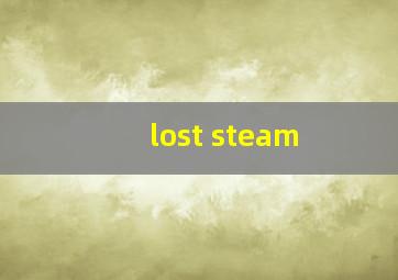 lost steam